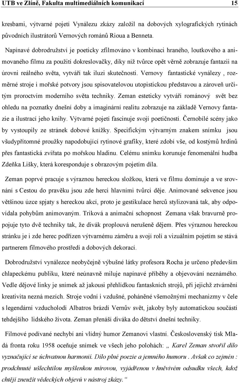 vytváří tak iluzi skutečnosti. Vernovy fantastické vynálezy, rozměrné stroje i mořské potvory jsou spisovatelovou utopistickou představou a zároveň určitým proroctvím moderního světa techniky.