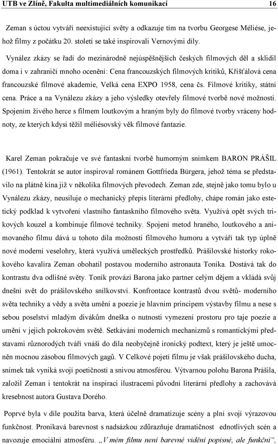 Vynález zkázy se řadí do mezinárodně nejúspěšnějších českých filmových děl a sklidil doma i v zahraničí mnoho ocenění: Cena francouzských filmových kritiků, Křišťálová cena francouzské filmové