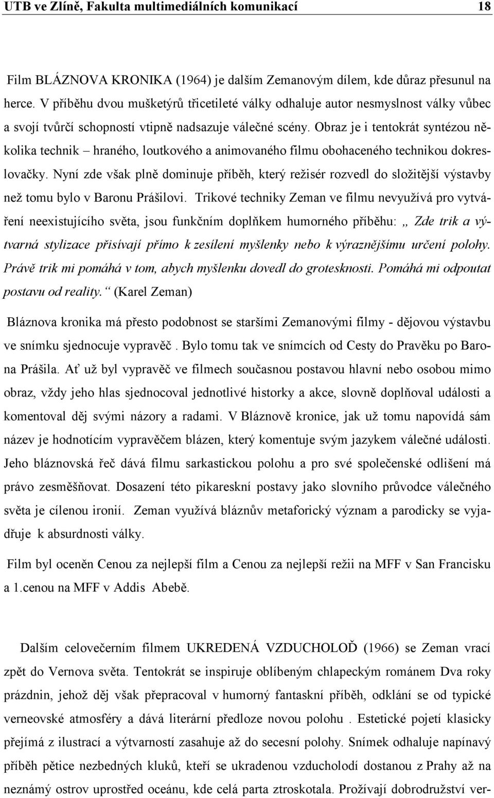 Obraz je i tentokrát syntézou několika technik hraného, loutkového a animovaného filmu obohaceného technikou dokreslovačky.