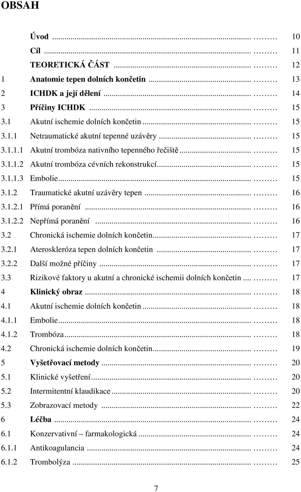 .. 16 3.1.2.2 Nepřímá poranění... 16 3.2 Chronická ischemie dolních končetin... 17 3.2.1 Ateroskleróza tepen dolních končetin... 17 3.2.2 Další možné příčiny... 17 3.3 Rizikové faktory u akutní a chronické ischemii dolních končetin.