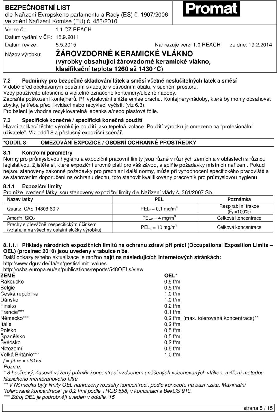 Kontejnery/nádoby, které by mohly obsahovat zbytky, je třeba před likvidací nebo recyklací vyčistit (viz 6.3). Pro balení je vhodná recyklovatelná lepenka a/nebo plastová fólie. 7.