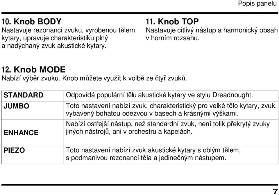 STANDARD JUMBO ENHANCE PIEZO Odpovídá populární tělu akustické kytary ve stylu Dreadnought.