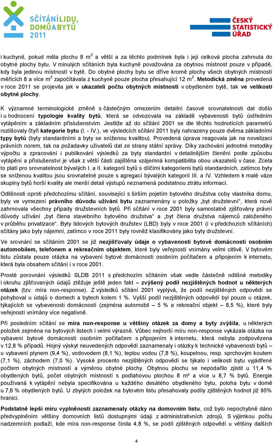 Do obytné plochy bytu se dříve kromě plochy všech obytných místností měřících 8 a více m 2 započítávala z kuchyně pouze plocha přesahující 12 m 2.