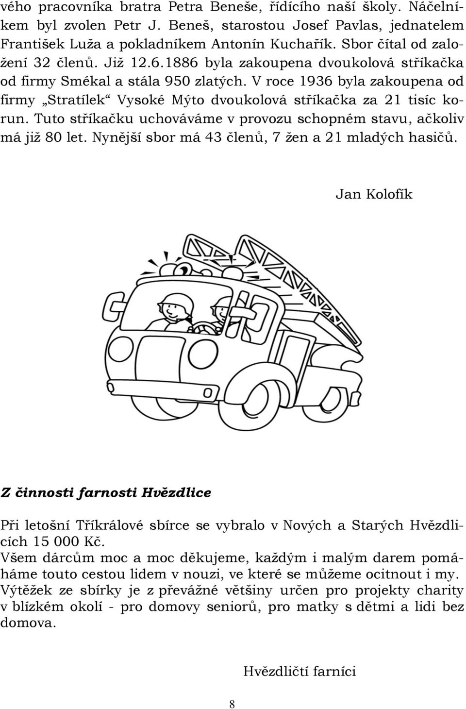 V roce 1936 byla zakoupena od firmy Stratílek Vysoké Mýto dvoukolová stříkačka za 21 tisíc korun. Tuto stříkačku uchováváme v provozu schopném stavu, ačkoliv má již 80 let.