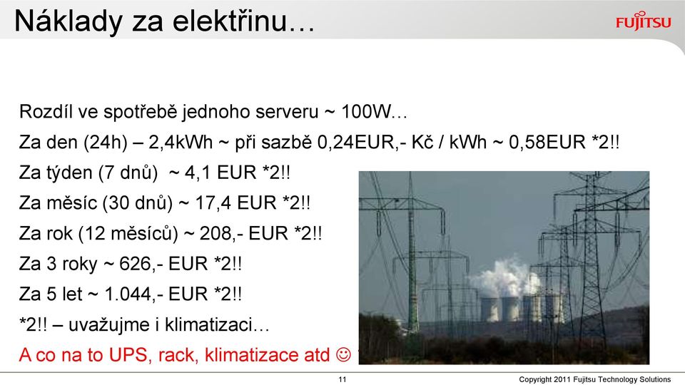 ! Za rok (12 měsíců) ~ 208,- EUR *2!! Za 3 roky ~ 626,- EUR *2!! Za 5 let ~ 1.044,- EUR *2!! *2!! uvažujme i klimatizaci A co na to UPS, rack, klimatizace atd?
