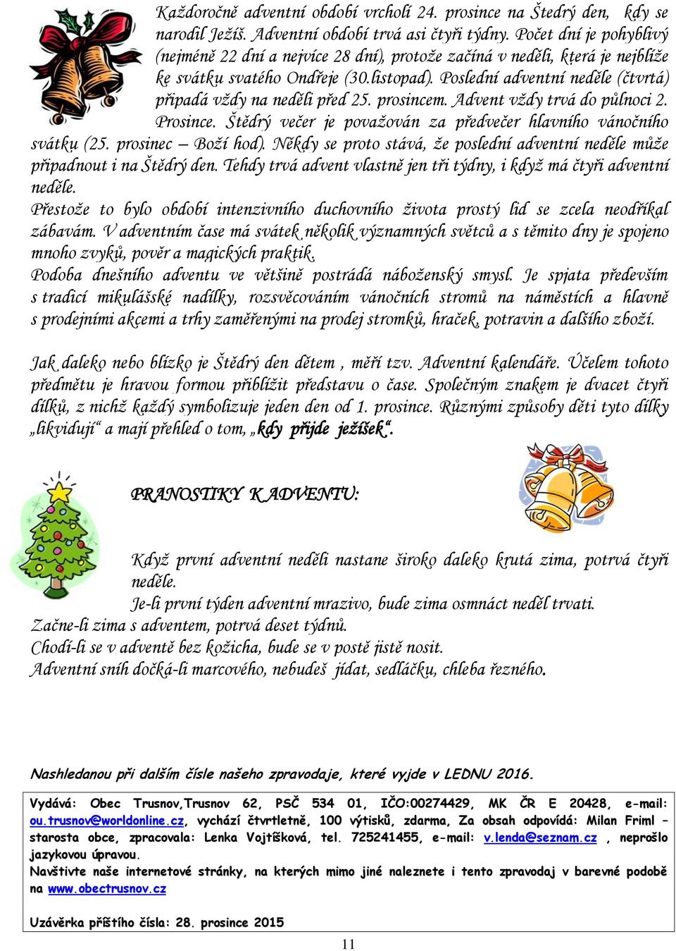 Poslední adventní neděle (čtvrtá) připadá vždy na neděli před 25. prosincem. Advent vždy trvá do půlnoci 2. Prosince. Štědrý večer je považován za předvečer hlavního vánočního svátku (25.