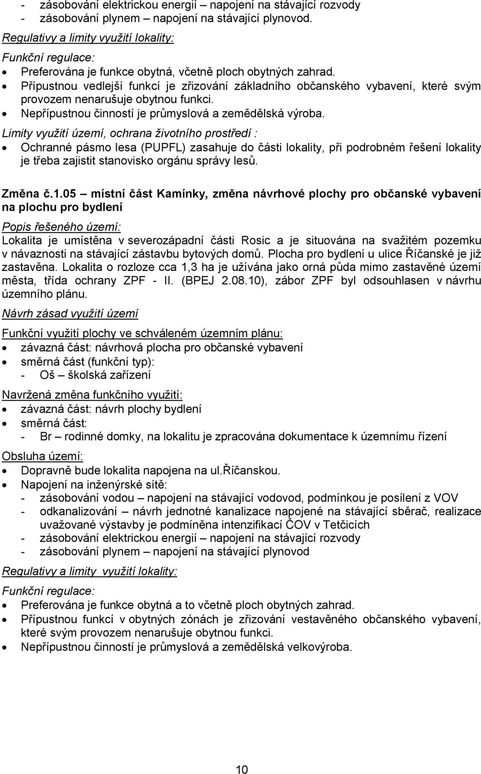 Přípustnou vedlejší funkcí je zřizování základního občanského vybavení, které svým provozem nenarušuje obytnou funkci. Nepřípustnou činností je průmyslová a zemědělská výroba.