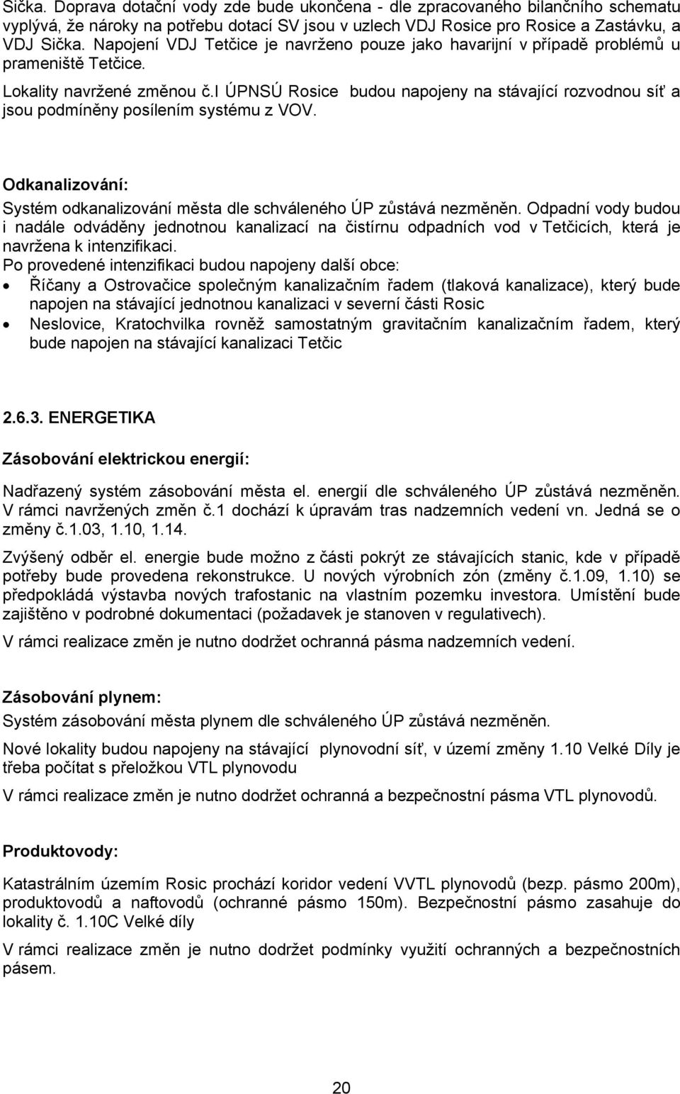 i ÚPNSÚ Rosice budou napojeny na stávající rozvodnou síť a jsou podmíněny posílením systému z VOV. Odkanalizování: Systém odkanalizování města dle schváleného ÚP zůstává nezměněn.