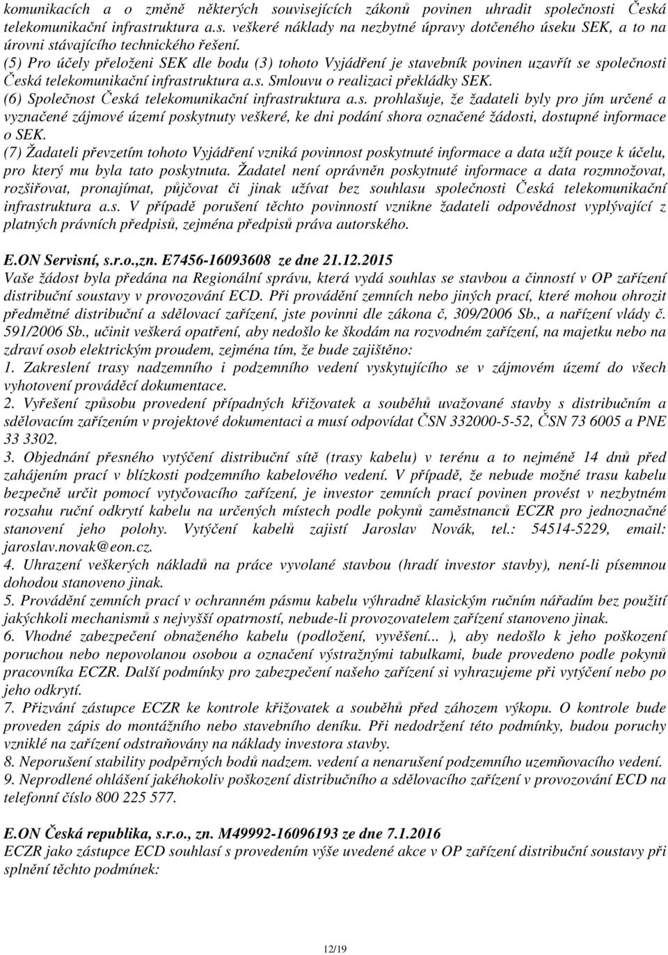 (6) Společnost Česká telekomunikační infrastruktura a.s. prohlašuje, že žadateli byly pro jím určené a vyznačené zájmové území poskytnuty veškeré, ke dni podání shora označené žádosti, dostupné informace o SEK.