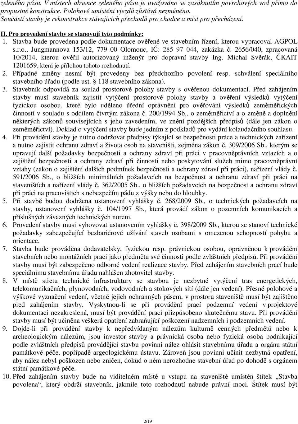 Stavba bude provedena podle dokumentace ověřené ve stavebním řízení, kterou vypracoval AGPOL s.r.o., Jungmannova 153/12, 779 00 Olomouc, IČ: 285 97 044, zakázka č.