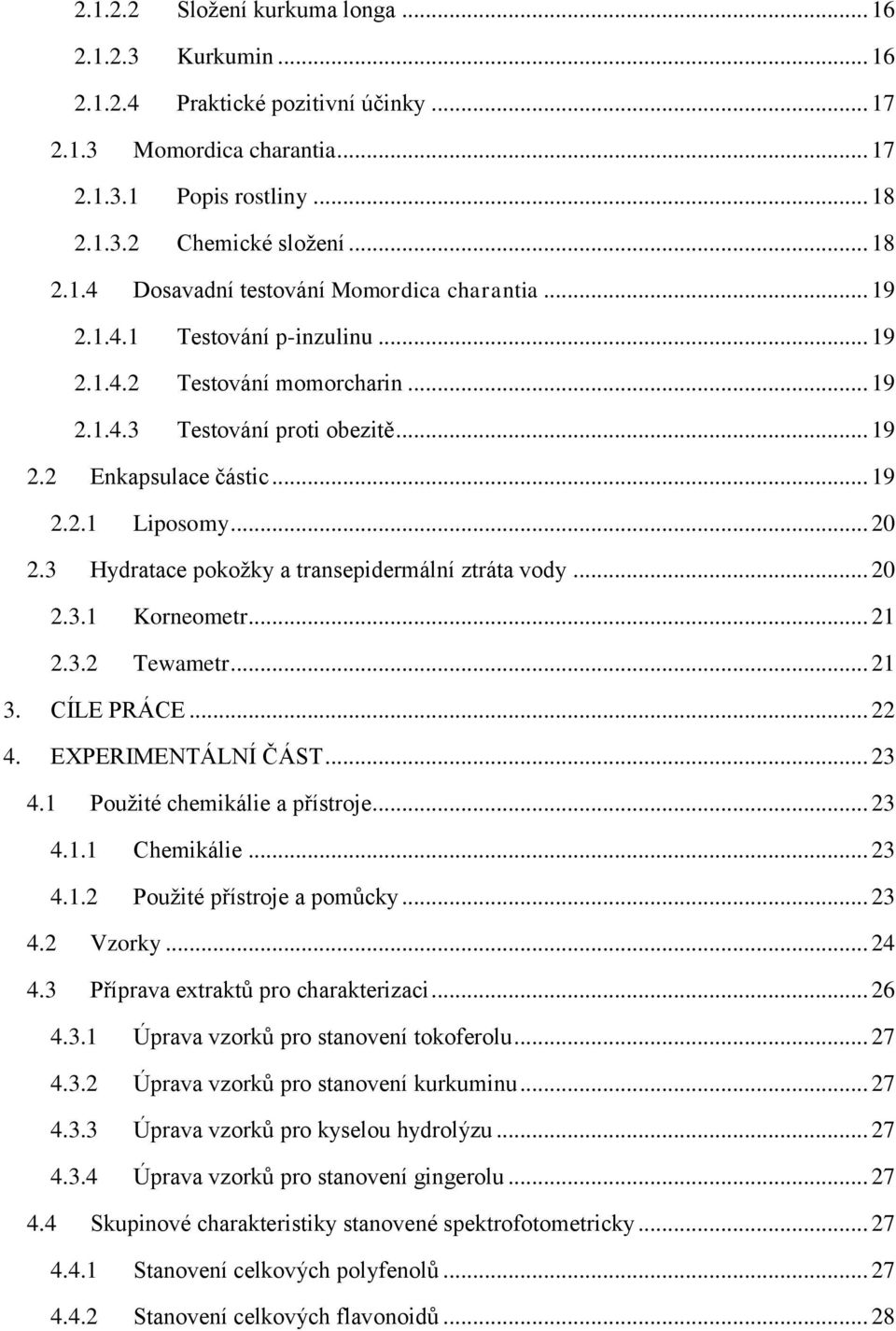 3 Hydratace pokoţky a transepidermální ztráta vody... 20 2.3.1 Korneometr... 21 2.3.2 Tewametr... 21 3. CÍLE PRÁCE... 22 4. EXPERIMENTÁLNÍ ČÁST... 23 4.1 Pouţité chemikálie a přístroje... 23 4.1.1 Chemikálie.