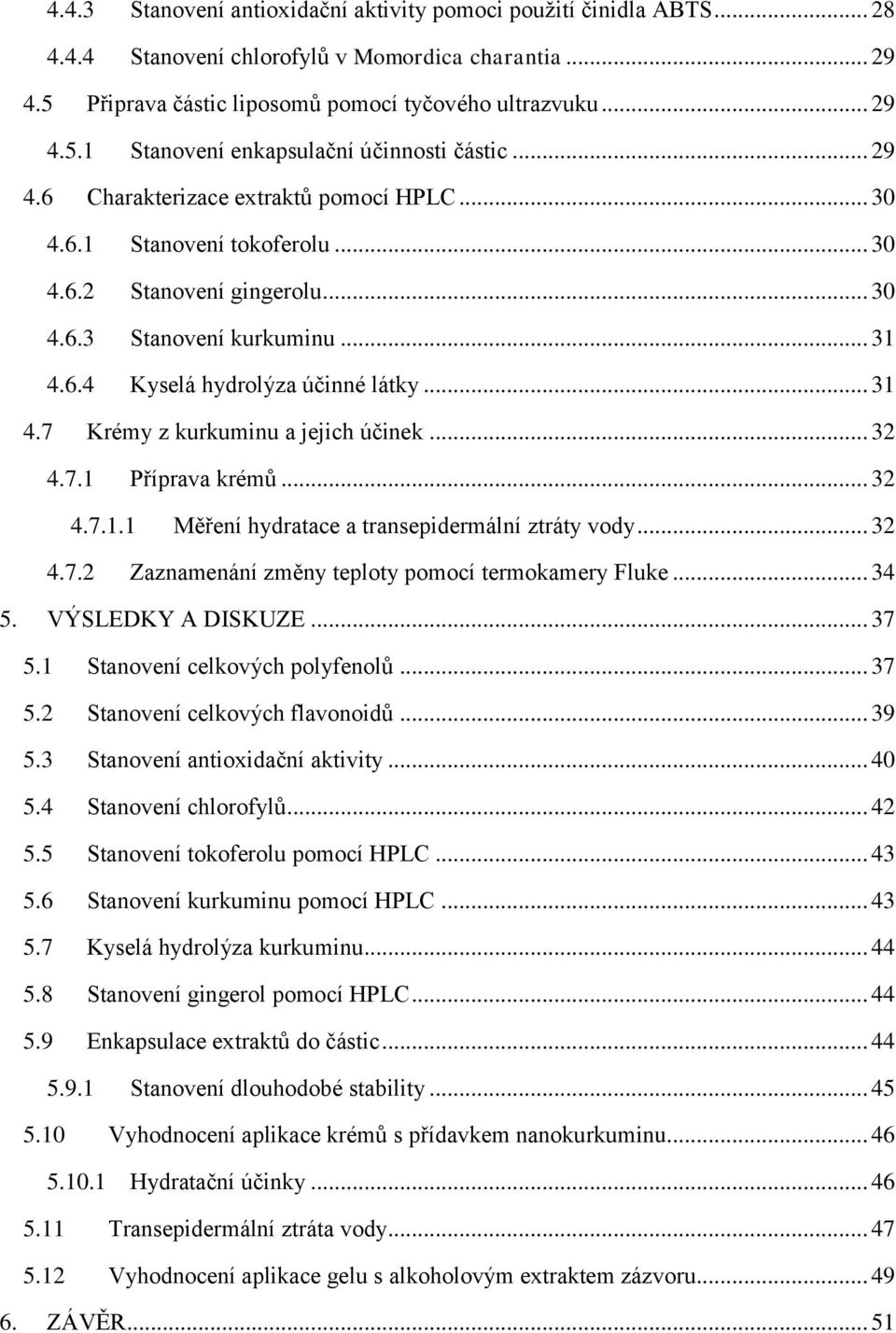 .. 32 4.7.1 Příprava krémů... 32 4.7.1.1 Měření hydratace a transepidermální ztráty vody... 32 4.7.2 Zaznamenání změny teploty pomocí termokamery Fluke... 34 5. VÝSLEDKY A DISKUZE... 37 5.