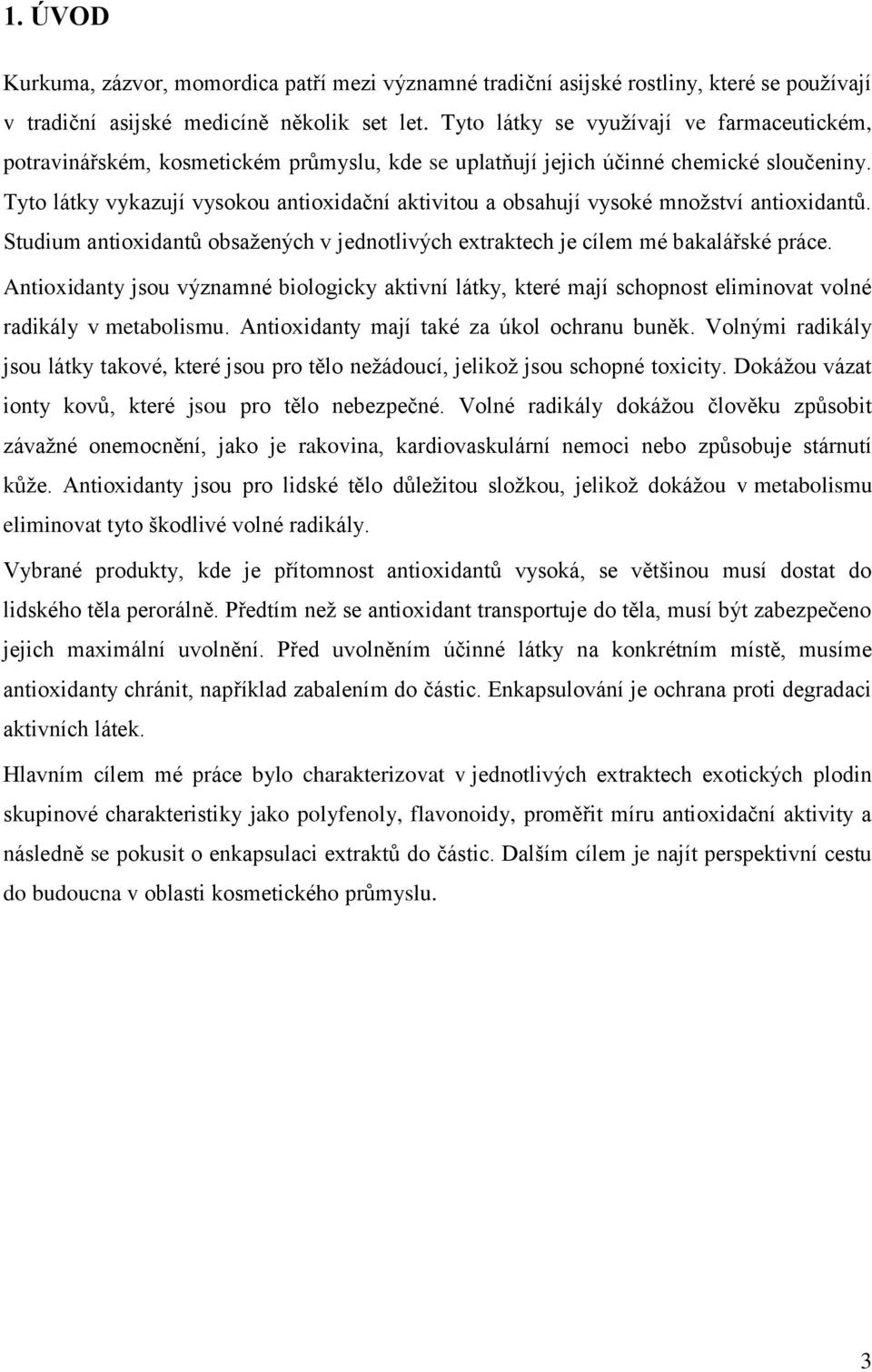 Tyto látky vykazují vysokou antioxidační aktivitou a obsahují vysoké mnoţství antioxidantů. Studium antioxidantů obsaţených v jednotlivých extraktech je cílem mé bakalářské práce.