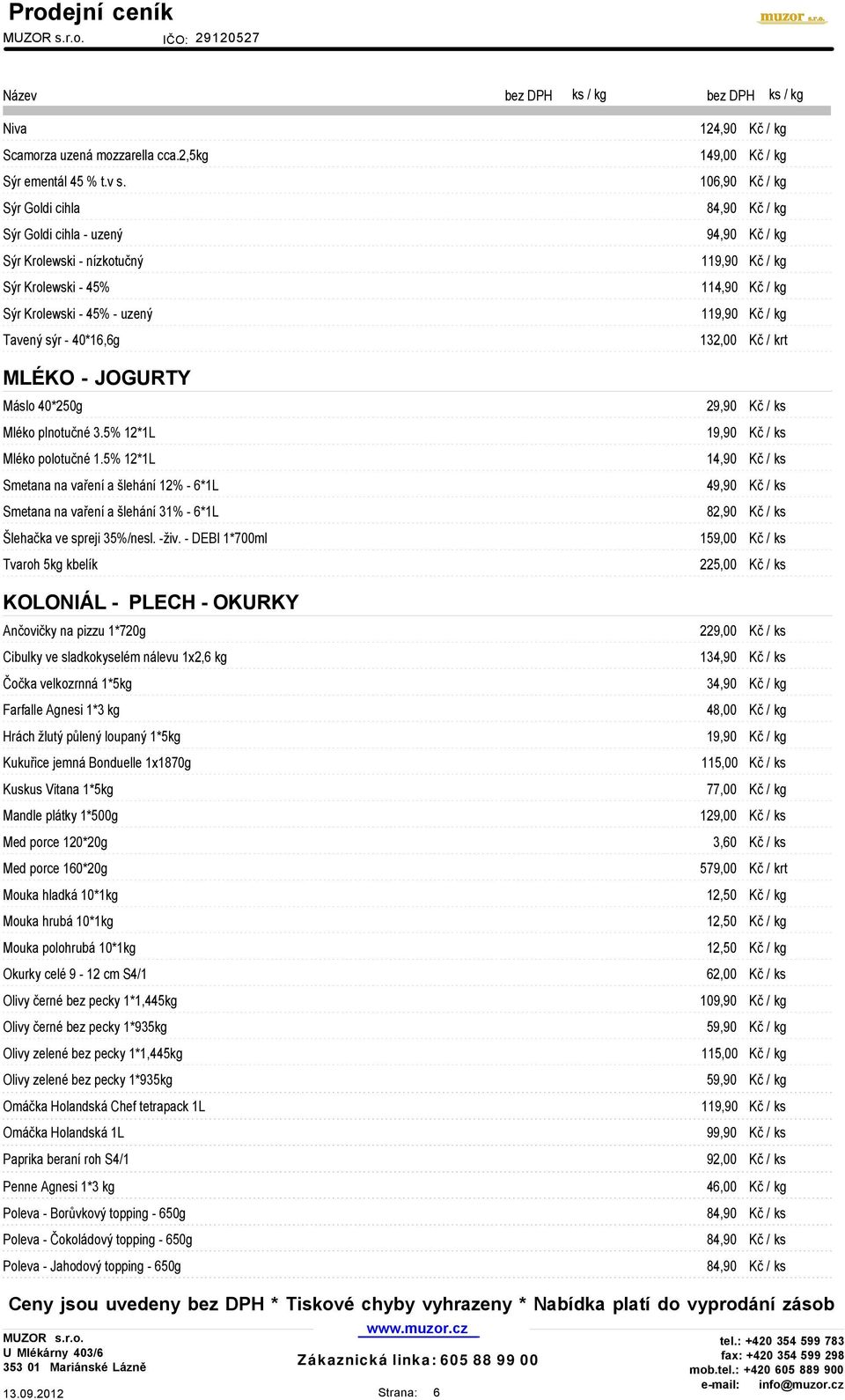 kg Tavený sýr - 40*16,6g 132,00 Kč / krt MLÉKO - JOGURTY Máslo 40*250g 29,90 Kč / ks Mléko plnotučné 3.5% 12*1L 19,90 Kč / ks Mléko polotučné 1.