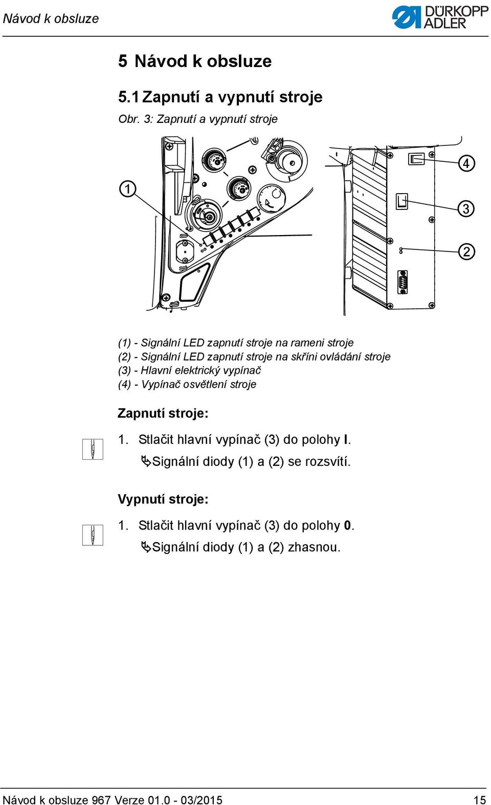 skříni ovládání stroje (3) - Hlavní elektrický vypínač (4) - Vypínač osvětlení stroje Zapnutí stroje: 1.