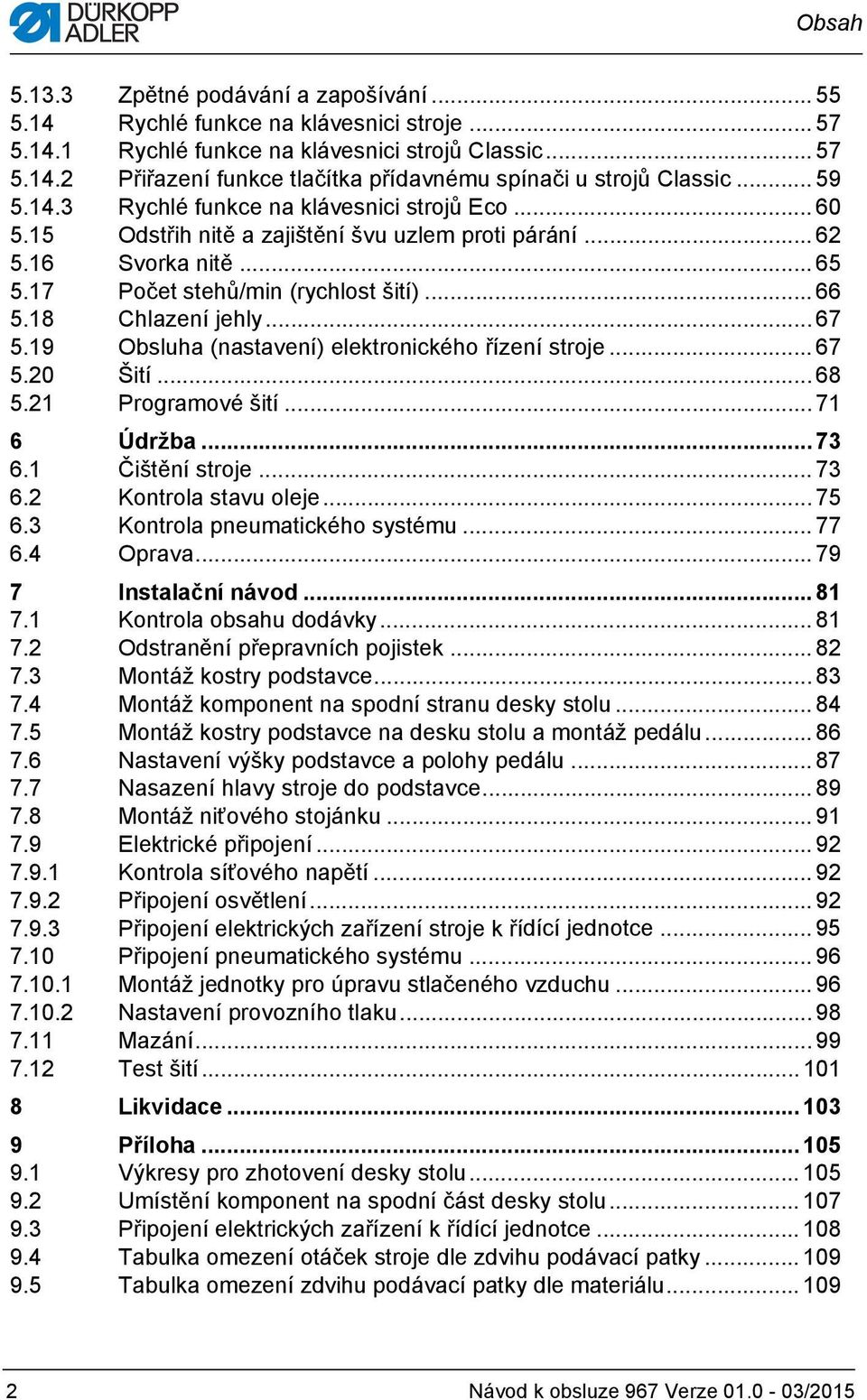 18 Chlazení jehly... 67 5.19 Obsluha (nastavení) elektronického řízení stroje...67 5.20 Šití... 68 5.21 Programové šití... 71 6 Údržba... 73 6.1 Čištění stroje... 73 6.2 Kontrola stavu oleje... 75 6.