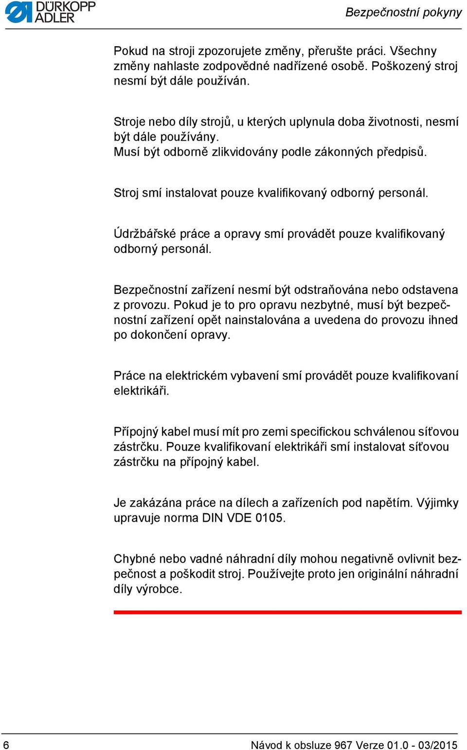 Stroj smí instalovat pouze kvalifikovaný odborný personál. Údržbářské práce a opravy smí provádět pouze kvalifikovaný odborný personál.