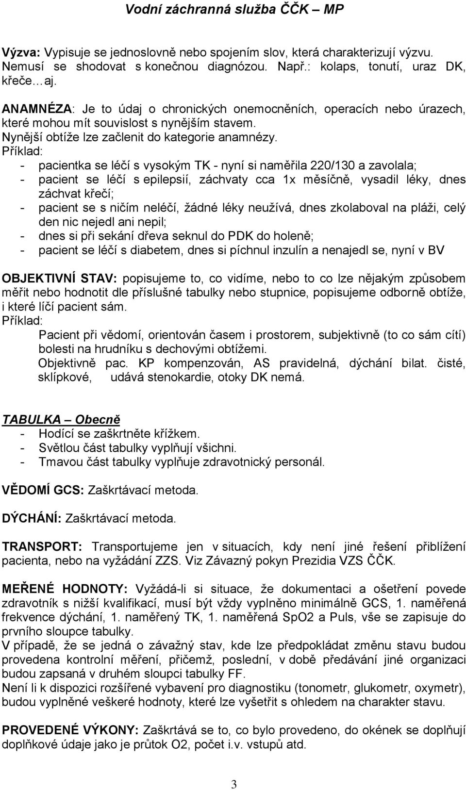 - pacientka se léčí s vysokým TK - nyní si naměřila 220/130 a zavolala; - pacient se léčí s epilepsií, záchvaty cca 1x měsíčně, vysadil léky, dnes záchvat křečí; - pacient se s ničím neléčí, ţádné