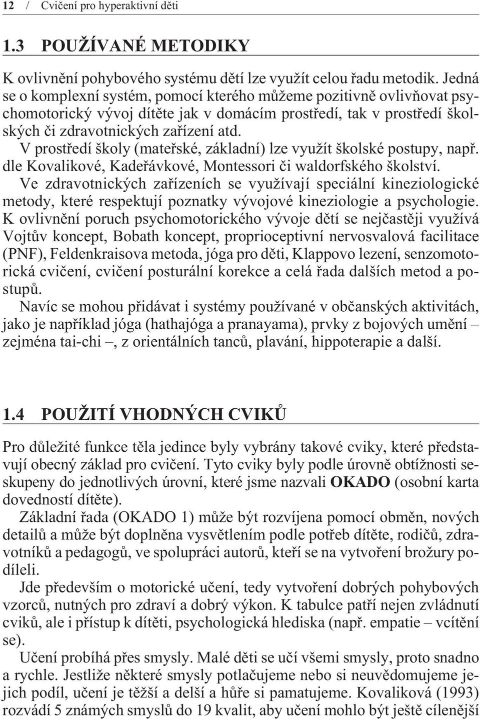 V prostøedí školy (mateøské, základní) lze využít školské postupy, napø. dle Kovalikové, Kadeøávkové, Montessori èi waldorfského školství.