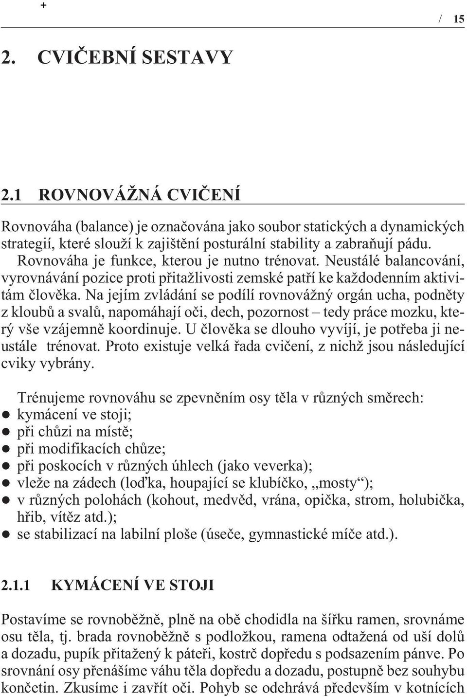 Na jejím zvládání se podílí rovnovážný orgán ucha, podnìty z kloubù a svalù, napomáhají oèi, dech, pozornost tedy práce mozku, který vše vzájemnì koordinuje.