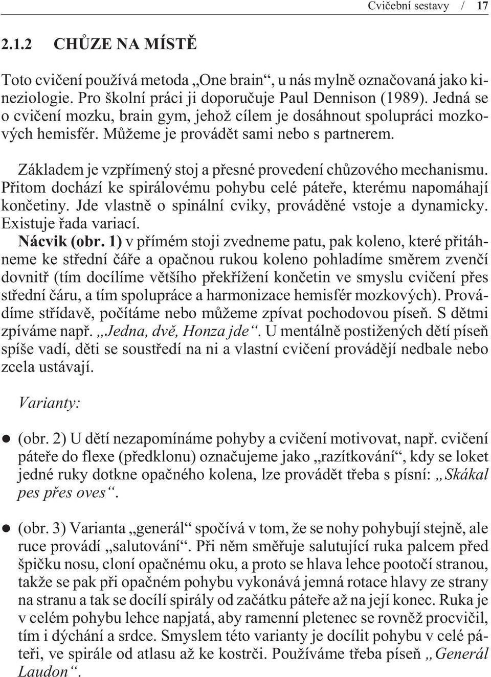 Základem je vzpøímený stoj a pøesné provedení chùzového mechanismu. Pøitom dochází ke spirálovému pohybu celé páteøe, kterému napomáhají konèetiny.