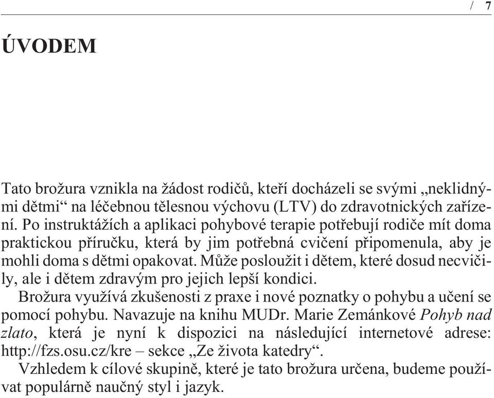 Mùže posloužit i dìtem, které dosud necvièily, ale i dìtem zdravým pro jejich lepší kondici. Brožura využívá zkušenosti z praxe i nové poznatky o pohybu a uèení se pomocí pohybu.