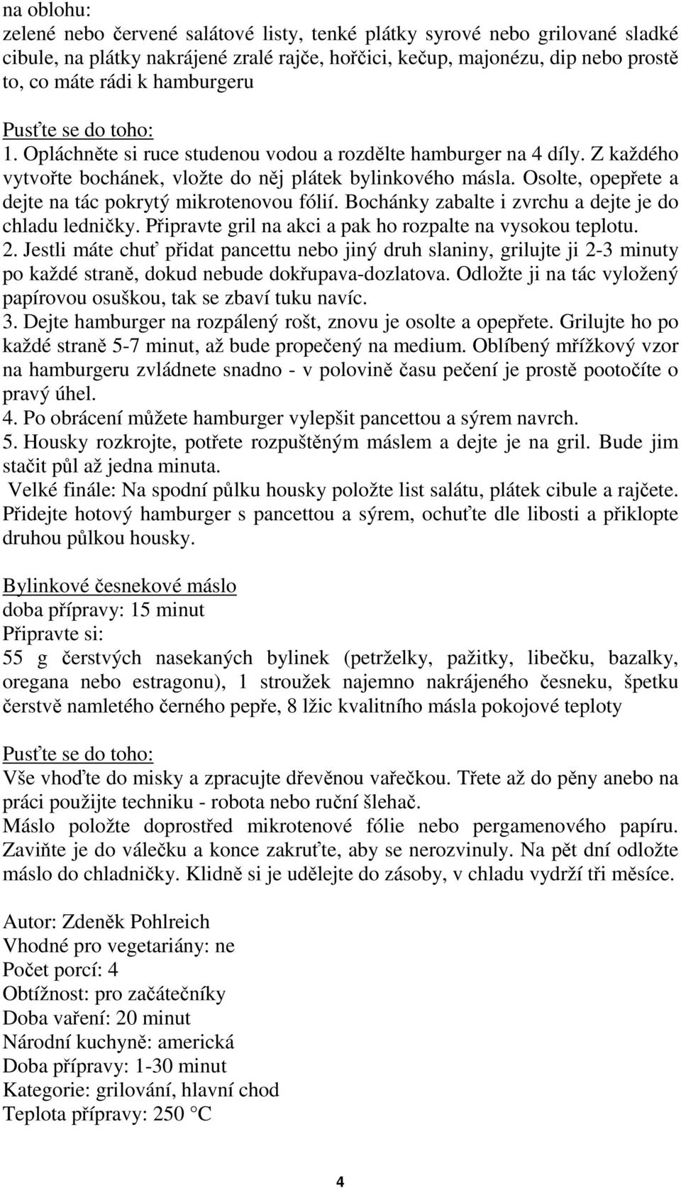 Osolte, opepřete a dejte na tác pokrytý mikrotenovou fólií. Bochánky zabalte i zvrchu a dejte je do chladu ledničky. Připravte gril na akci a pak ho rozpalte na vysokou teplotu. 2.