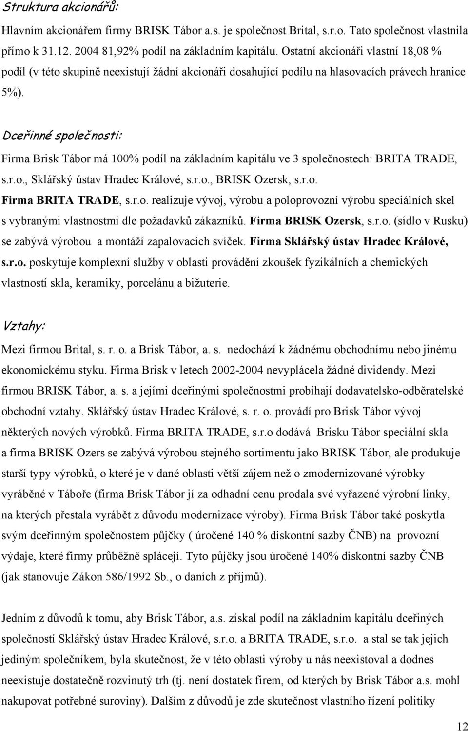 Dceřinné společnosti: Firma Brisk Tábor má 100% podíl na základním kapitálu ve 3 společnostech: BRITA TRADE, s.r.o., Sklářský ústav Hradec Králové, s.r.o., BRISK Ozersk, s.r.o. Firma BRITA TRADE, s.r.o. realizuje vývoj, výrobu a poloprovozní výrobu speciálních skel s vybranými vlastnostmi dle požadavků zákazníků.