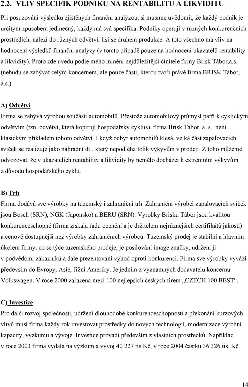 A toto všechno má vliv na hodnocení výsledků finanční analýzy (v tomto případě pouze na hodnocení ukazatelů rentability a likvidity).