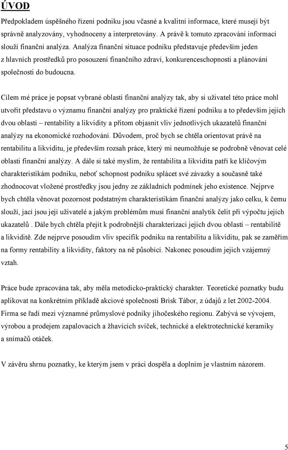 Analýza finanční situace podniku představuje především jeden z hlavních prostředků pro posouzení finančního zdraví, konkurenceschopnosti a plánování společnosti do budoucna.