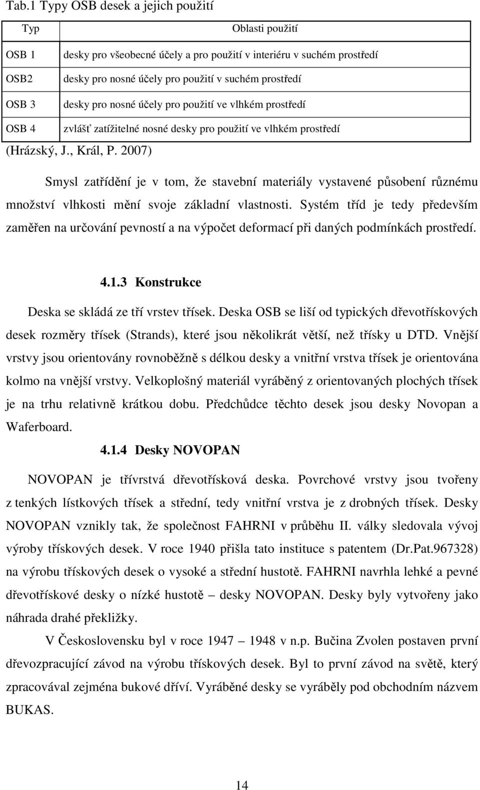 2007) Smysl zatřídění je v tom, že stavební materiály vystavené působení různému množství vlhkosti mění svoje základní vlastnosti.