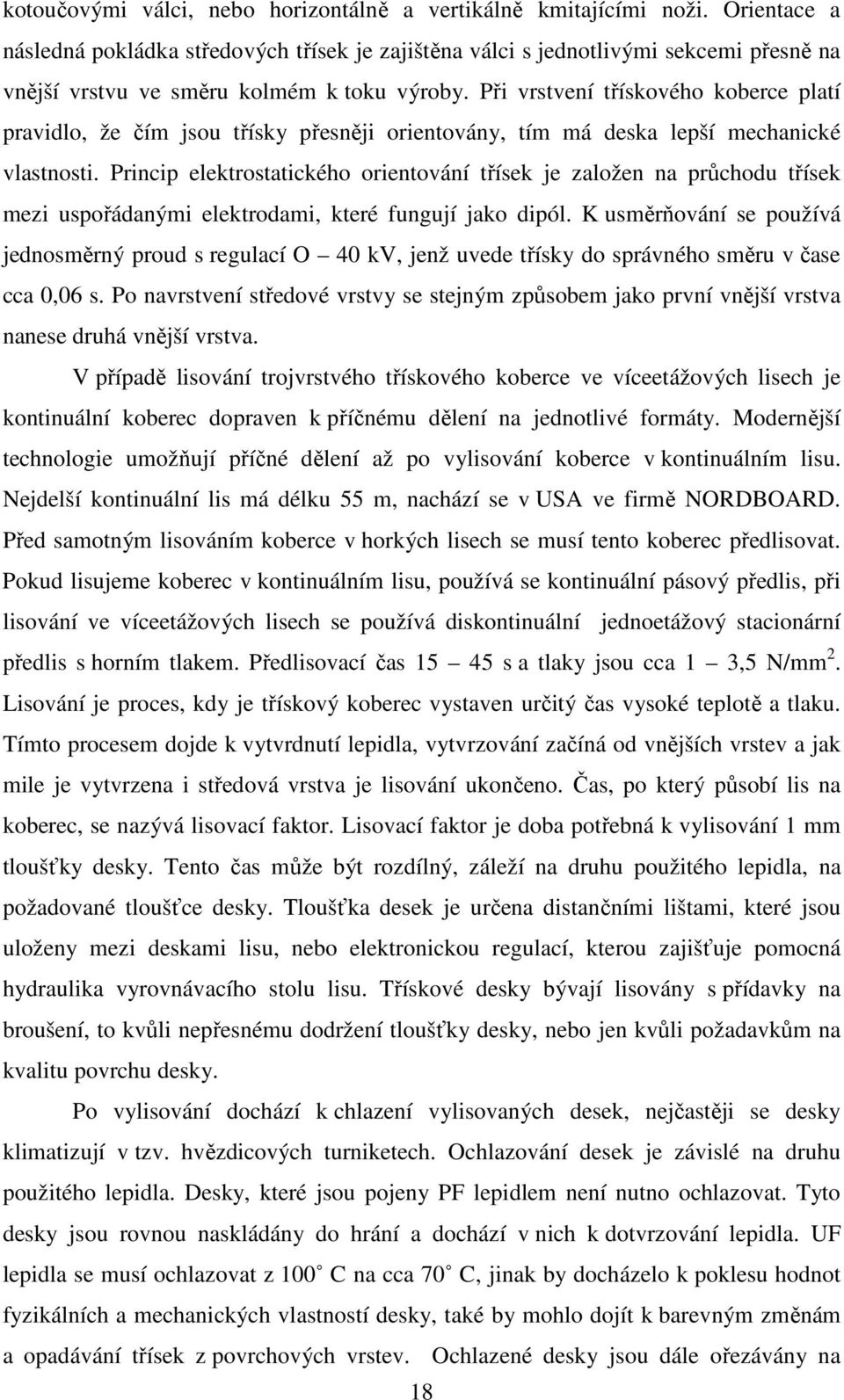 Při vrstvení třískového koberce platí pravidlo, že čím jsou třísky přesněji orientovány, tím má deska lepší mechanické vlastnosti.