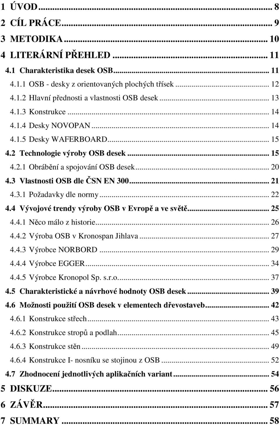 .. 21 4.3.1 Požadavky dle normy... 22 4.4 Vývojové trendy výroby OSB v Evropě a ve světě... 25 4.4.1 Něco málo z historie... 26 4.4.2 Výroba OSB v Kronospan Jihlava... 27 4.4.3 Výrobce NORBORD... 29 4.