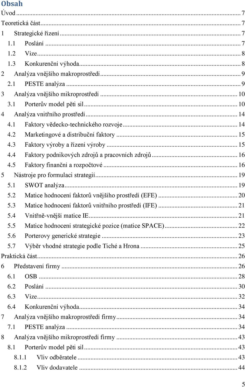 .. 15 4.3 Faktory výroby a řízení výroby... 15 4.4 Faktory podnikových zdrojů a pracovních zdrojů... 16 4.5 Faktory finanční a rozpočtové... 16 5 Nástroje pro formulaci strategií... 19 5.