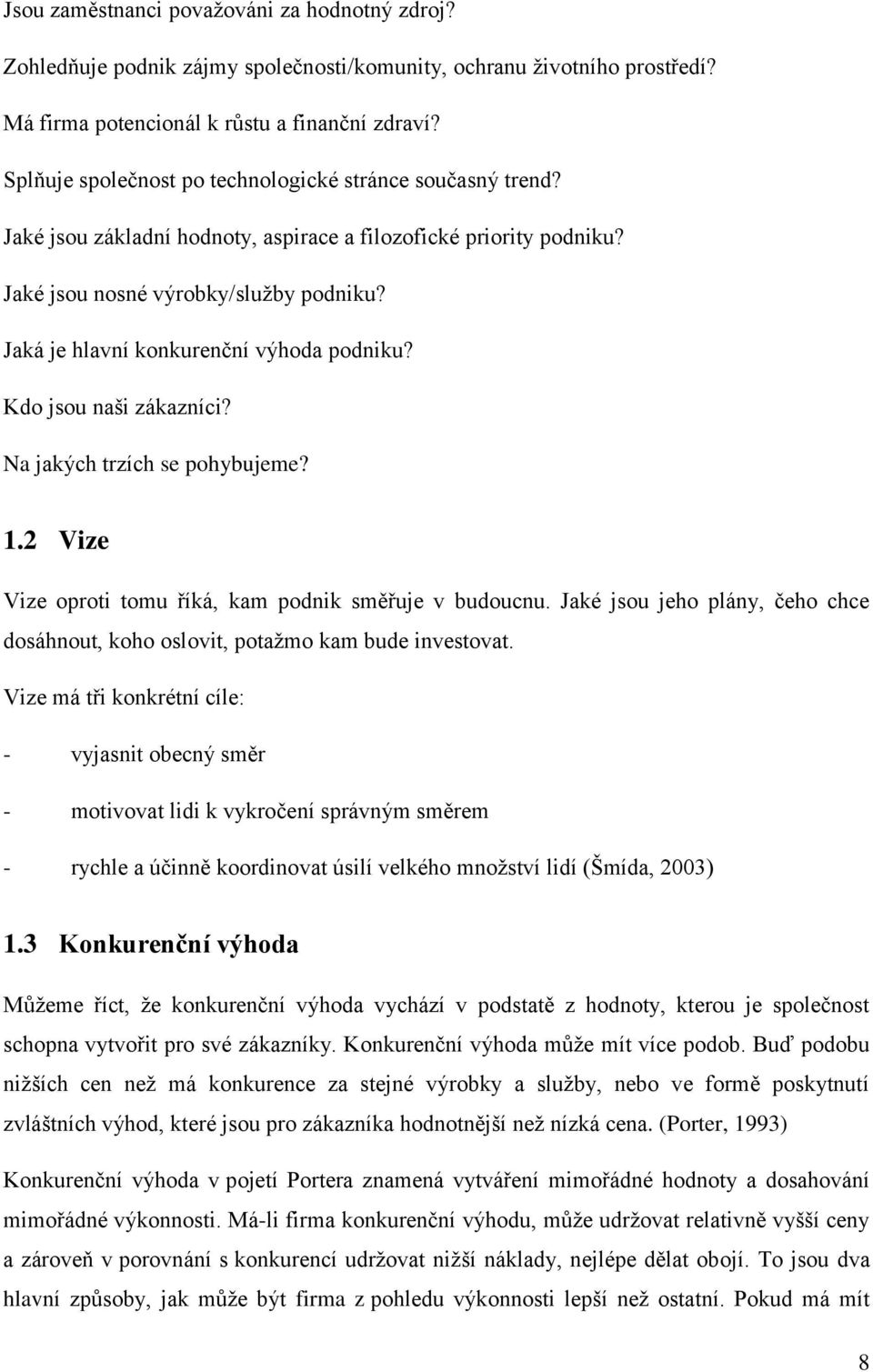 Jaká je hlavní konkurenční výhoda podniku? Kdo jsou naši zákazníci? Na jakých trzích se pohybujeme? 1.2 Vize Vize oproti tomu říká, kam podnik směřuje v budoucnu.