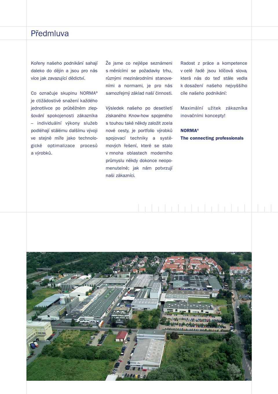 technologické optimalizace procesů a výrobků. Že jsme co nejlépe seznámeni s měnícími se požadavky trhu, různými mezinárodními stanoveními a normami, je pro nás samozřejmý základ naší činnosti.