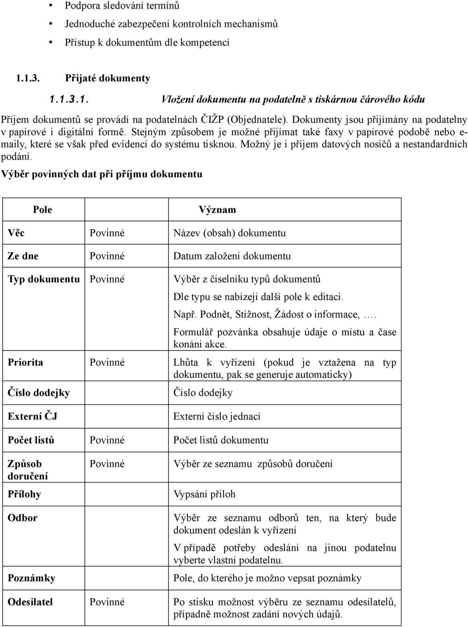 Dokumenty jsou přijímány na podatelny v papírové i digitální formě. Stejným způsobem je možné přijímat také faxy v papírové podobě nebo e- maily, které se však před evidencí do systému tisknou.