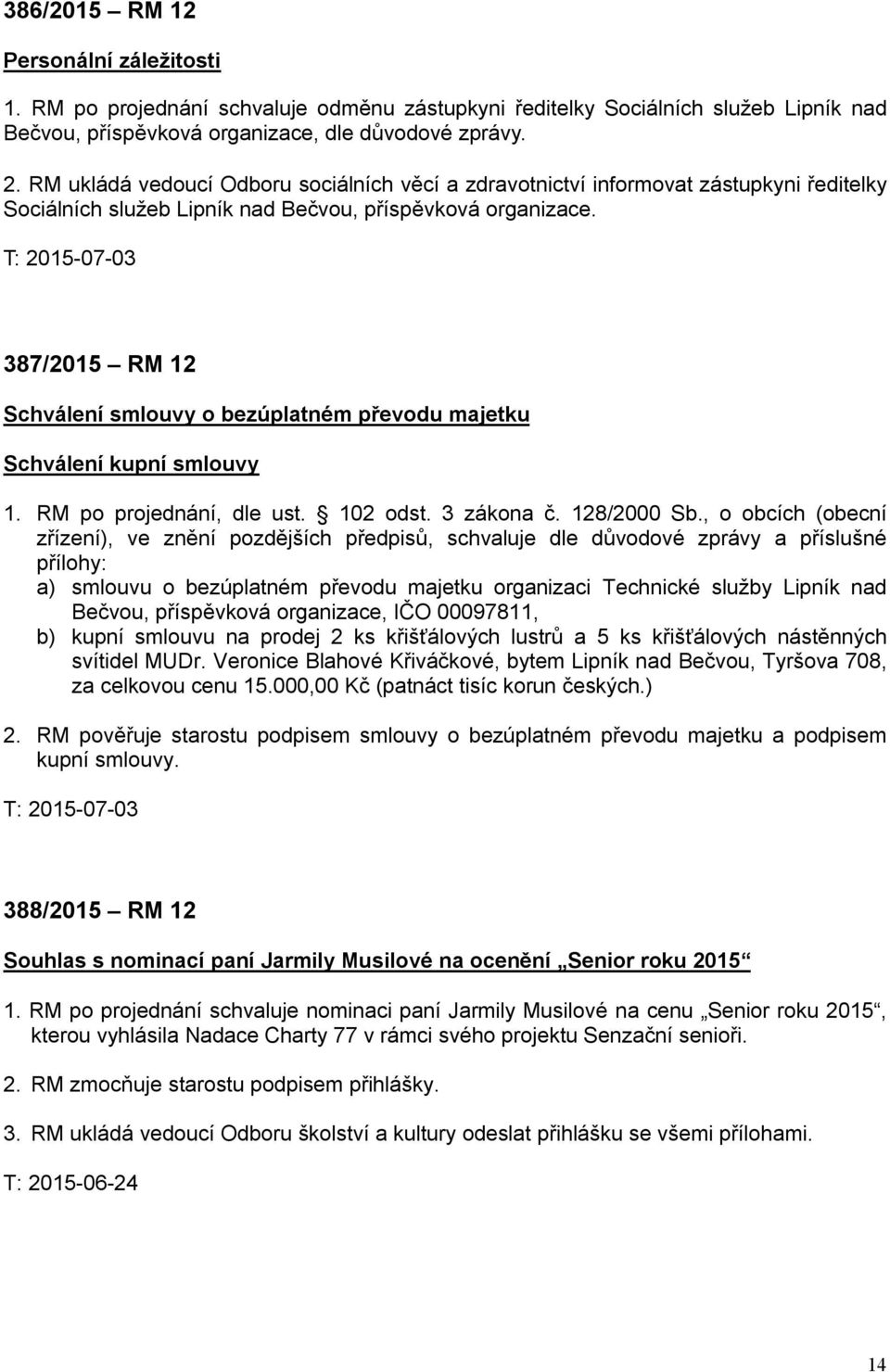 387/2015 RM 12 Schválení smlouvy o bezúplatném převodu majetku Schválení kupní smlouvy 1. RM po projednání, dle ust. 102 odst. 3 zákona č. 128/2000 Sb.