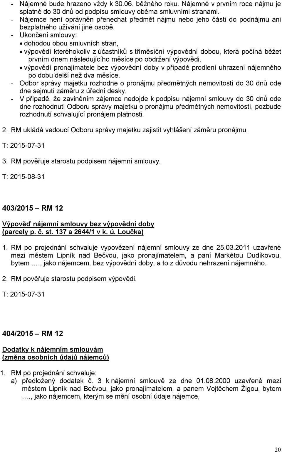 - Ukončení smlouvy: dohodou obou smluvních stran, výpovědí kteréhokoliv z účastníků s tříměsíční výpovědní dobou, která počíná běžet prvním dnem následujícího měsíce po obdržení výpovědi.