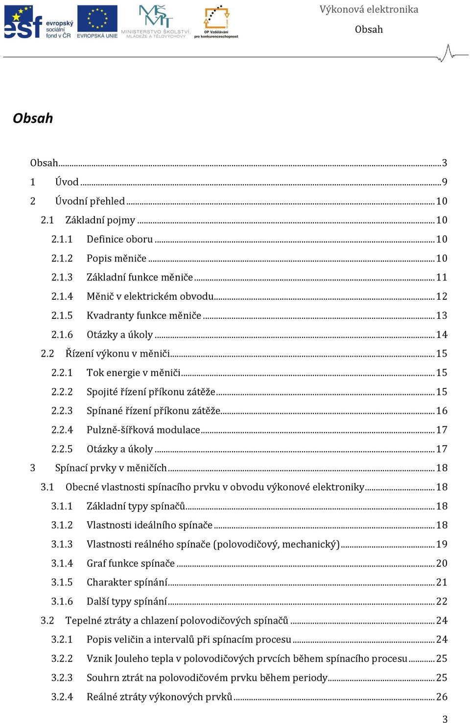 .. 16 2.2.4 Pulzně-šířková modulace... 17 2.2.5 Otázky a úkoly... 17 3 Spínací prvky v měničích... 18 3.1 Obecné vlastnosti spínacího prvku v obvodu výkonové elektroniky... 18 3.1.1 Základní typy spínačů.