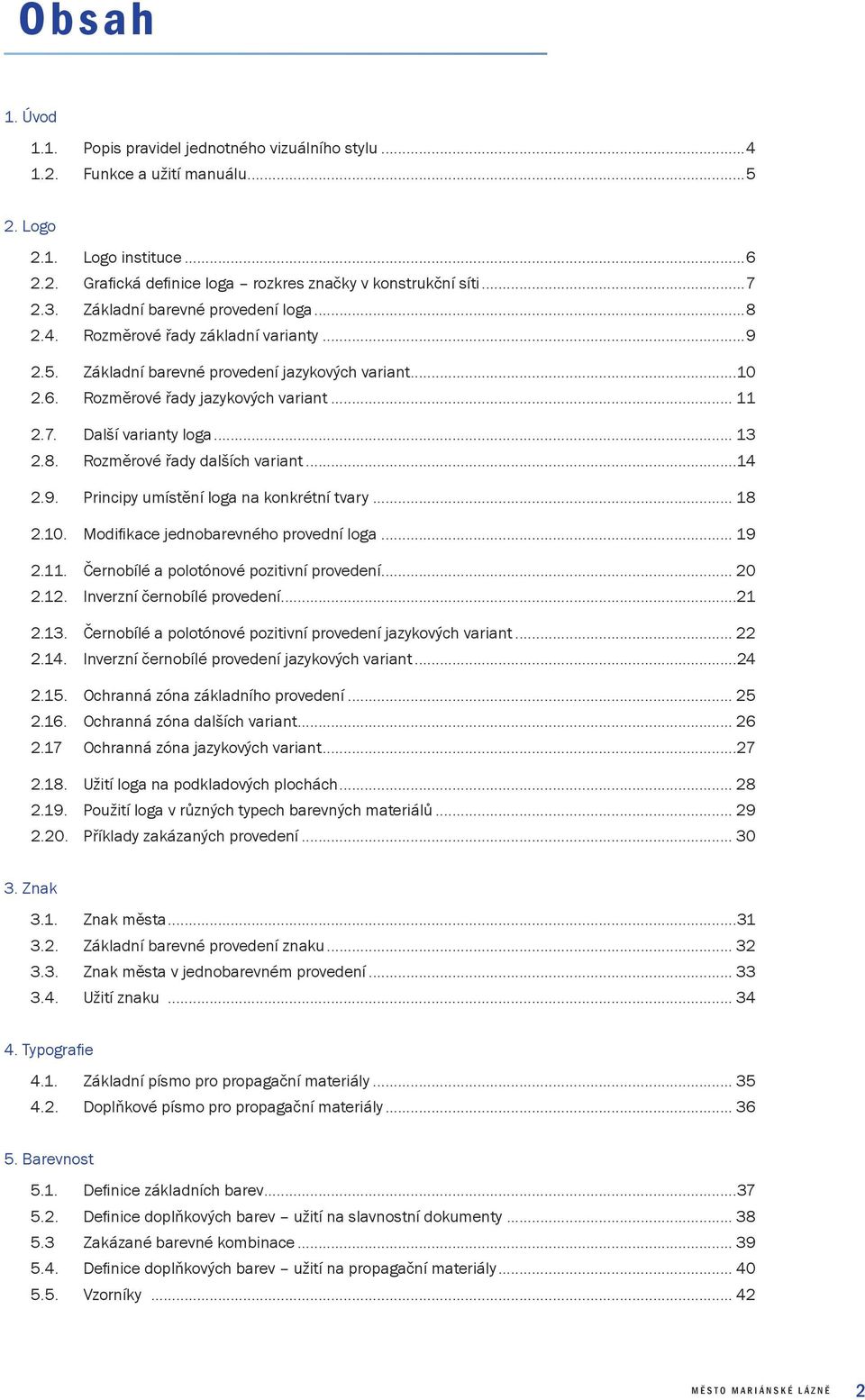 Další varianty loga... 13 2.8. Rozměrové řady dalších variant...14 2.9. Principy umístění loga na konkrétní tvary... 18 2.10. Modifi kace jednobarevného provední loga... 19 2.11.