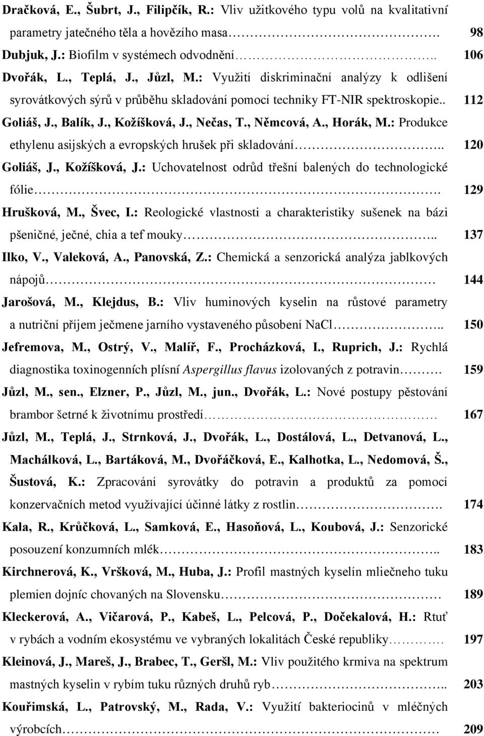 , Horák, M.: Produkce ethylenu asijských a evropských hrušek při skladování.. 120 Goliáš, J., Kožíšková, J.: Uchovatelnost odrůd třešní balených do technologické fólie. 129 Hrušková, M., Švec, I.