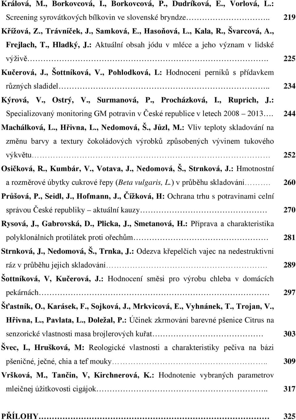 . 234 Kýrová, V., Ostrý, V., Surmanová, P., Procházková, I., Ruprich, J.: Specializovaný monitoring GM potravin v České republice v letech 2008 2013. 244 Machálková, L., Hřivna, L., Nedomová, Š.
