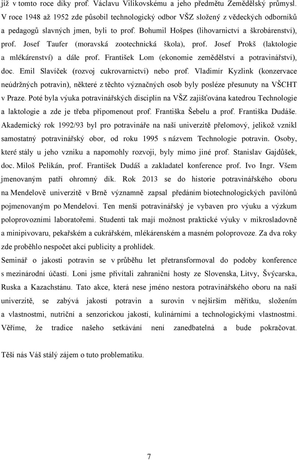Josef Taufer (moravská zootechnická škola), prof. Josef Prokš (laktologie a mlékárenství) a dále prof. František Lom (ekonomie zemědělství a potravinářství), doc.