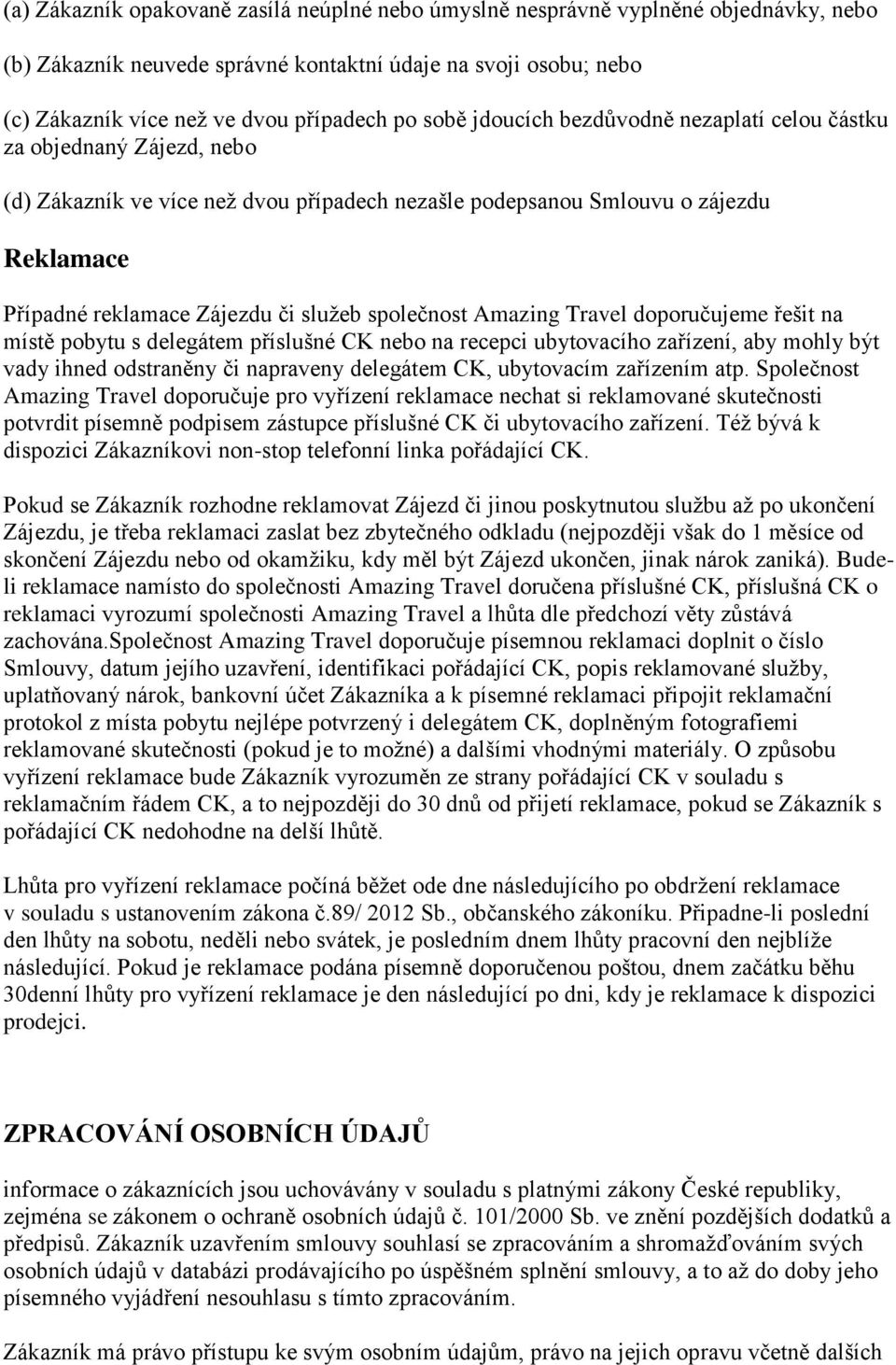 společnost Amazing Travel doporučujeme řešit na místě pobytu s delegátem příslušné CK nebo na recepci ubytovacího zařízení, aby mohly být vady ihned odstraněny či napraveny delegátem CK, ubytovacím