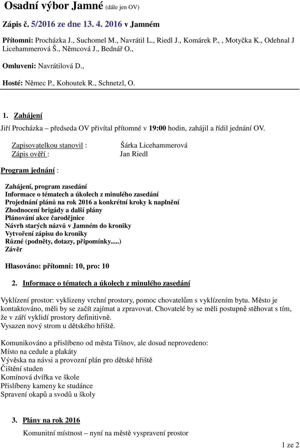 Zapisovatelkou stanovil : Zápis ověří : Šárka Licehammerová Jan Riedl Program jednání : Zahájení, program zasedání Informace o tématech a úkolech z minulého zasedání Projednání plánů na rok 2016 a