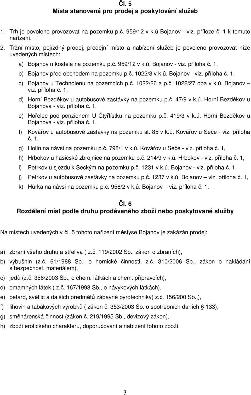 1, b) Bojanov před obchodem na pozemku p.č. 1022/3 v k.ú. Bojanov - viz. příloha č. 1, c) Bojanov u Technolenu na pozemcích p.č. 1022/26 a p.č. 1022/27 oba v k.ú. Bojanov viz. příloha č. 1, d) Horní Bezděkov u autobusové zastávky na pozemku p.