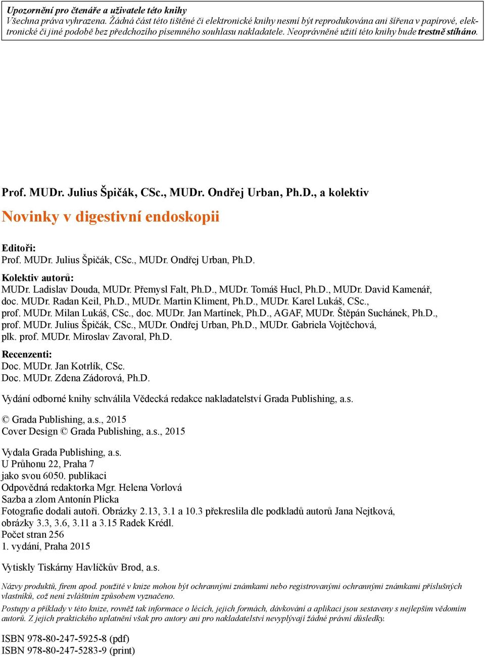 Neoprávněné užití této knihy bude trestně stíháno. Prof. MUDr. Julius Špičák, CSc., MUDr. Ondřej Urban, Ph.D., a kolektiv Novinky v digestivní endoskopii Editoři: Prof. MUDr. Julius Špičák, CSc., MUDr. Ondřej Urban, Ph.D. Kolektiv autorů: MUDr.