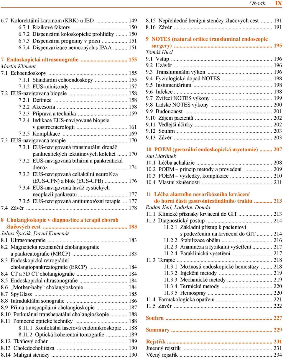 2.5 Komplikace 169 7.3 EUS-navigovaná terapie 170 7.3.1 EUS-navigovaná transmurální drenáž pankreatických tekutinových kolekcí 170 7.3.2 EUS-navigovaná biliární a pankreatická drenáž 174 7.3.3 EUS-navigovaná celiakální neurolýza (EUS-CPN) a blok (EUS-CPB) 176 7.