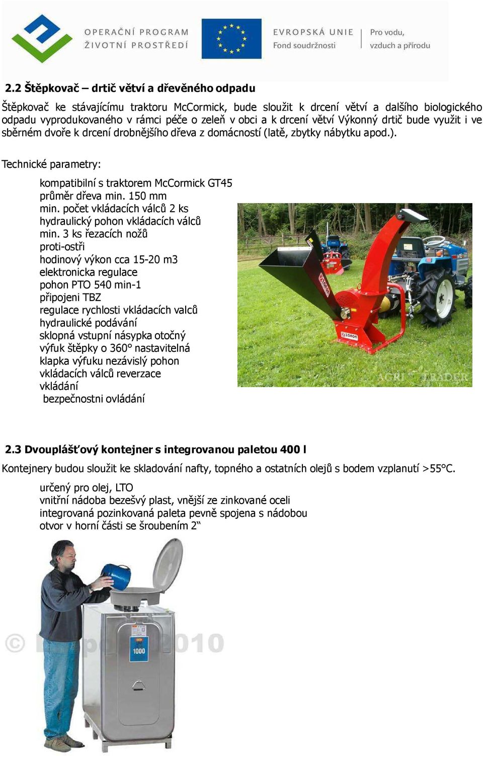 Technické parametry: kompatibilní s traktorem McCormick GT45 průměr dřeva min. 150 mm min. počet vkládacích válců 2 ks hydraulický pohon vkládacích válců min.